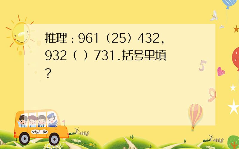 推理：961（25）432,932（ ）731.括号里填?