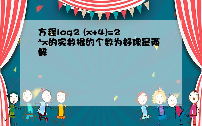 方程log2 (x+4)=2^x的实数根的个数为好像是两解