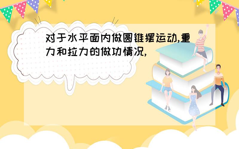 对于水平面内做圆锥摆运动,重力和拉力的做功情况,