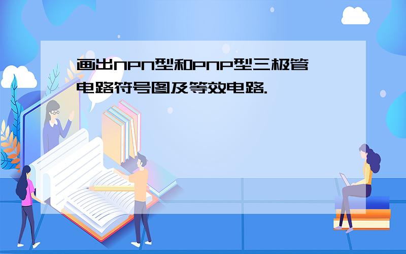 画出NPN型和PNP型三极管电路符号图及等效电路.