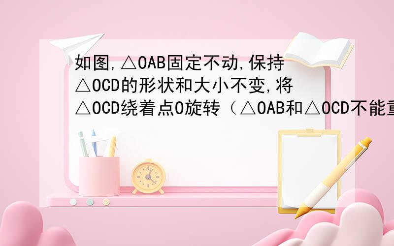 如图,△OAB固定不动,保持△OCD的形状和大小不变,将△OCD绕着点O旋转（△OAB和△OCD不能重叠）求∠AEB的