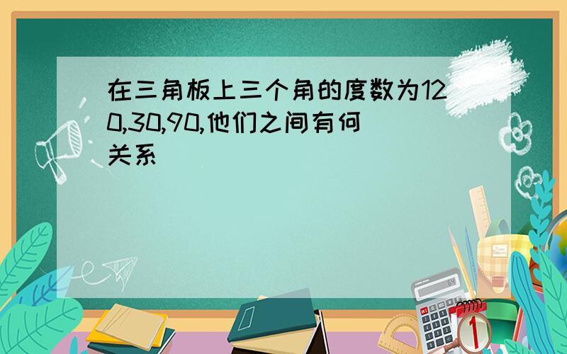 在三角板上三个角的度数为120,30,90,他们之间有何关系