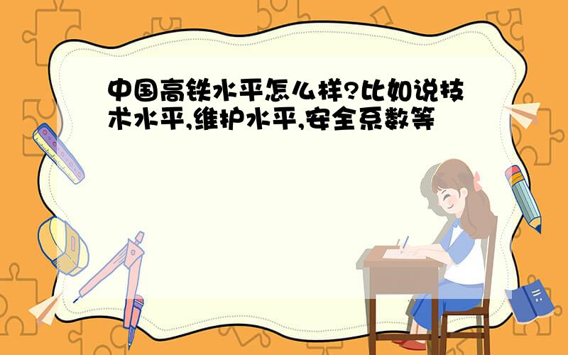 中国高铁水平怎么样?比如说技术水平,维护水平,安全系数等