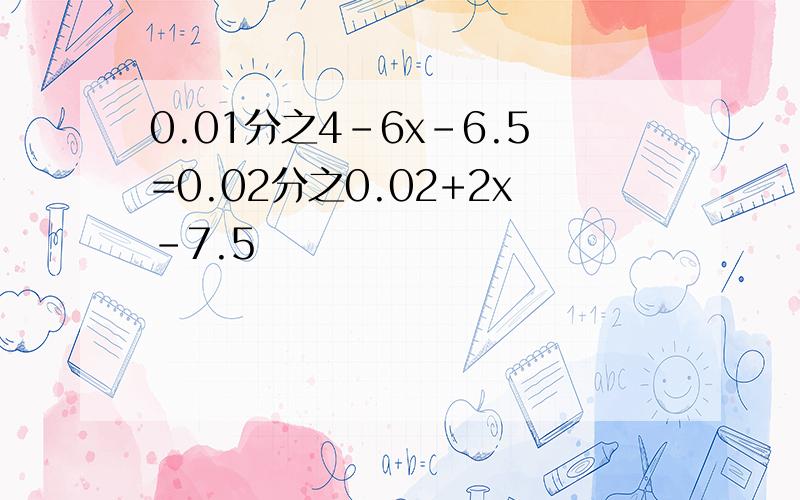 0.01分之4-6x-6.5=0.02分之0.02+2x-7.5