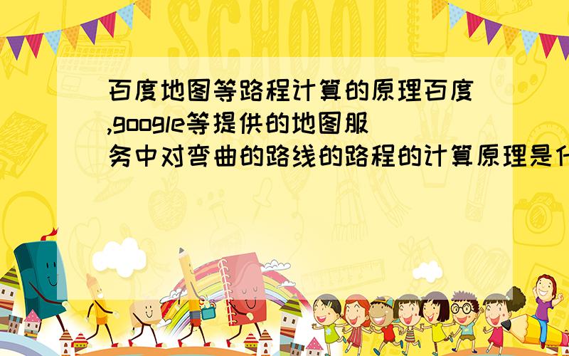 百度地图等路程计算的原理百度,google等提供的地图服务中对弯曲的路线的路程的计算原理是什么?要在android应用里实现这个计算,要用到哪些技术,哪些API?