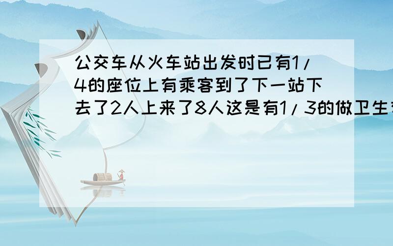 公交车从火车站出发时已有1/4的座位上有乘客到了下一站下去了2人上来了8人这是有1/3的做卫生有乘客这个公交车上共有多少个座位