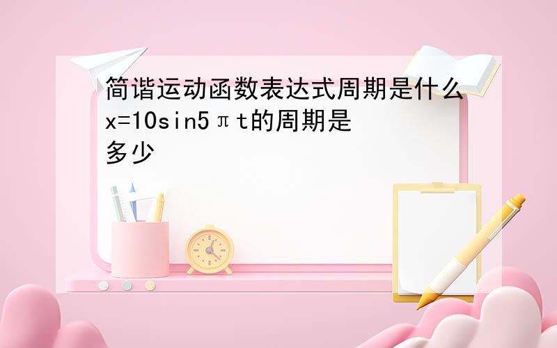 简谐运动函数表达式周期是什么x=10sin5πt的周期是多少