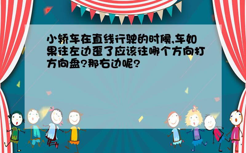 小轿车在直线行驶的时候,车如果往左边歪了应该往哪个方向打方向盘?那右边呢?