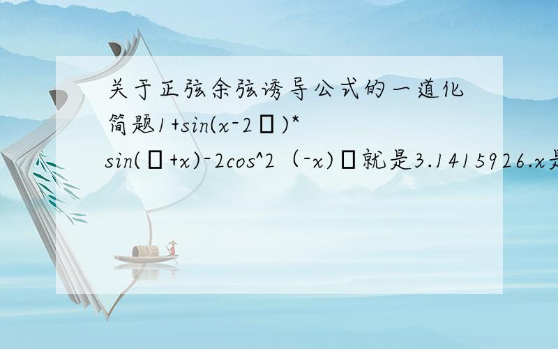 关于正弦余弦诱导公式的一道化简题1+sin(x-2π)*sin(π+x)-2cos^2（-x)π就是3.1415926.x是一个角!