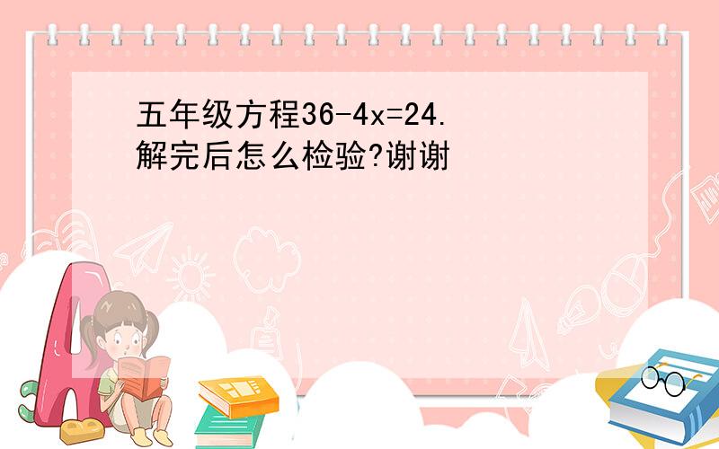 五年级方程36-4x=24.解完后怎么检验?谢谢