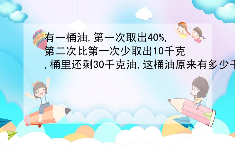 有一桶油,第一次取出40%,第二次比第一次少取出10千克,桶里还剩30千克油,这桶油原来有多少千克怎么算出来的