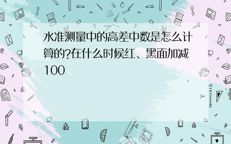 水准测量中的高差中数是怎么计算的?在什么时候红、黑面加减100