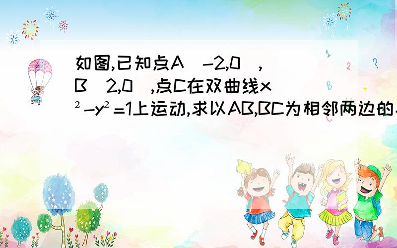 如图,已知点A(-2,0),B(2,0),点C在双曲线x²-y²=1上运动,求以AB,BC为相邻两边的平行四边形ABCP的顶点P的轨迹