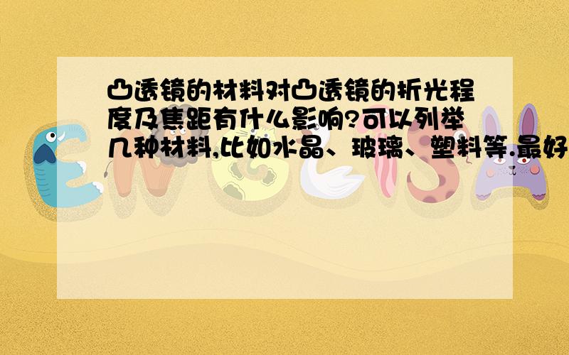 凸透镜的材料对凸透镜的折光程度及焦距有什么影响?可以列举几种材料,比如水晶、玻璃、塑料等.最好加上一条总结的定理.具体一点,好的回答加悬赏