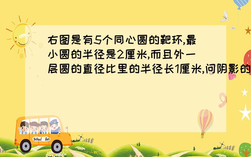 右图是有5个同心圆的靶环,最小圆的半径是2厘米,而且外一层圆的直径比里的半径长1厘米,问阴影的面积我急 ,还有一题如图,2.江湖a处的江水经b处有5、4流入外江,而外江的江水有4、1流入c处,