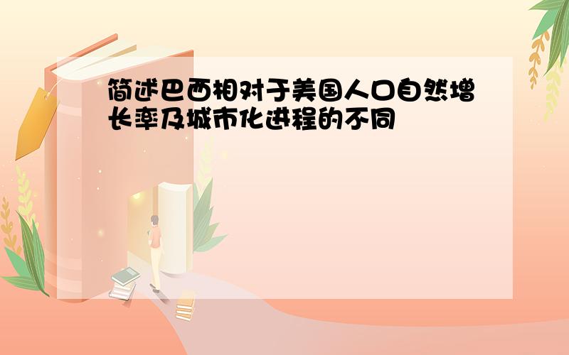 简述巴西相对于美国人口自然增长率及城市化进程的不同