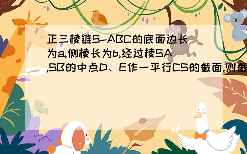 正三棱锥S-ABC的底面边长为a,侧棱长为b,经过棱SA,SB的中点D、E作一平行CS的截面,则截面积为