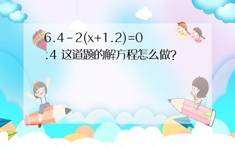 6.4-2(x+1.2)=0.4 这道题的解方程怎么做?