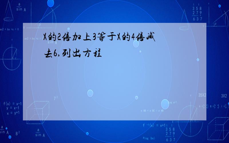 X的2倍加上3等于X的4倍减去6,列出方程