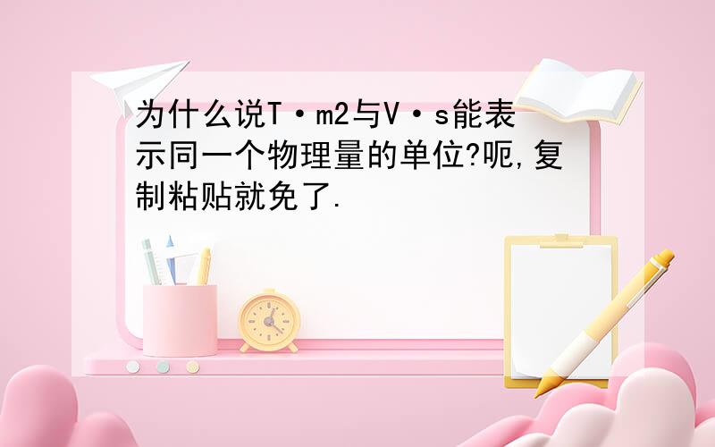 为什么说T·m2与V·s能表示同一个物理量的单位?呃,复制粘贴就免了.