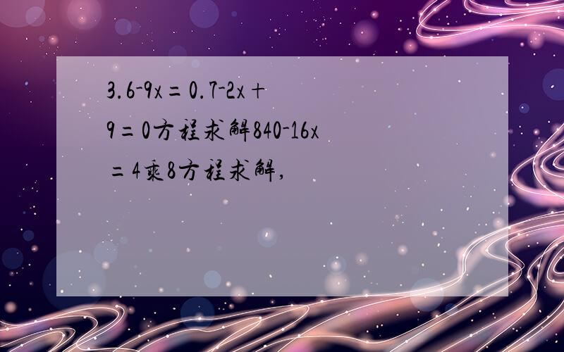 3.6-9x=0.7-2x+9=0方程求解840-16x=4乘8方程求解,