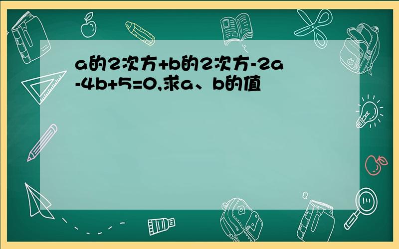 a的2次方+b的2次方-2a-4b+5=0,求a、b的值