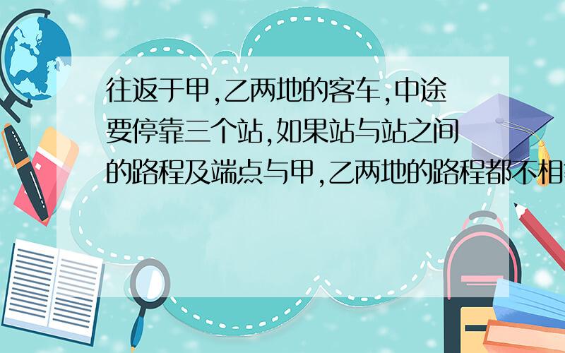 往返于甲,乙两地的客车,中途要停靠三个站,如果站与站之间的路程及端点与甲,乙两地的路程都不相等,问：（1）：有多少种不同的票价?（2）：要准备多少种车票?