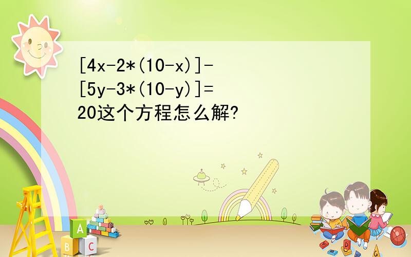 [4x-2*(10-x)]-[5y-3*(10-y)]=20这个方程怎么解?