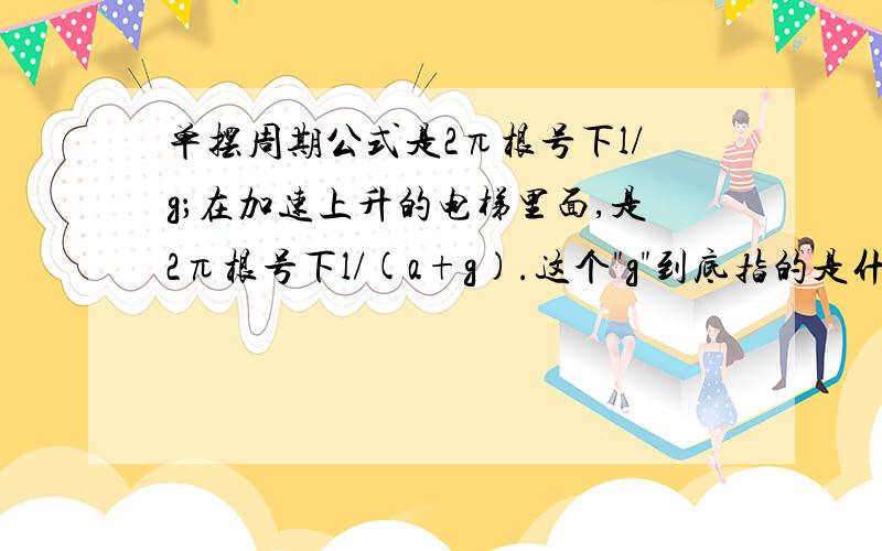 单摆周期公式是2π根号下l/g；在加速上升的电梯里面,是2π根号下l/(a+g).这个