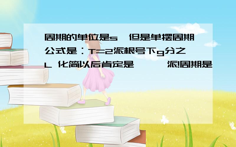 周期的单位是s,但是单摆周期公式是：T=2派根号下g分之L 化简以后肯定是***派!周期是***派是什么意思啊