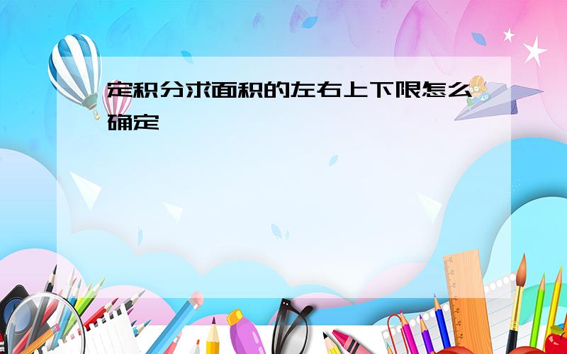 定积分求面积的左右上下限怎么确定