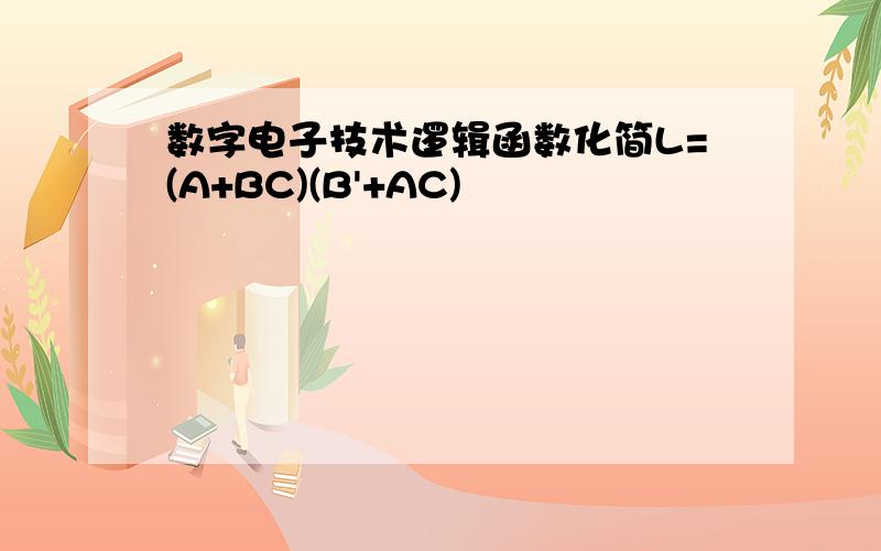 数字电子技术逻辑函数化简L=(A+BC)(B'+AC)