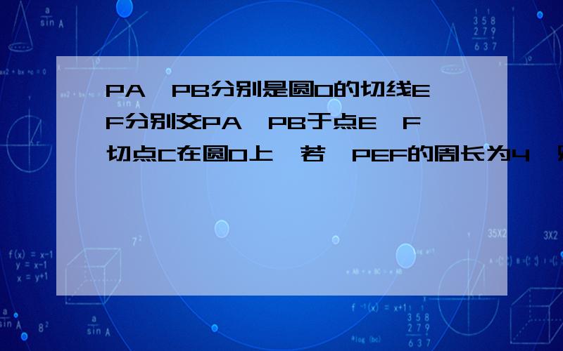 PA、PB分别是圆O的切线EF分别交PA、PB于点E、F切点C在圆O上,若△PEF的周长为4,则PA的长是几现在继续 过时不收