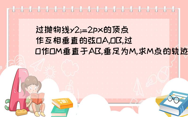 过抛物线y2;=2px的顶点作互相垂直的弦OA,OB,过O作OM垂直于AB,垂足为M,求M点的轨迹方程