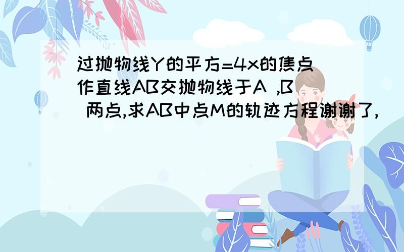 过抛物线Y的平方=4x的焦点作直线AB交抛物线于A ,B 两点,求AB中点M的轨迹方程谢谢了,