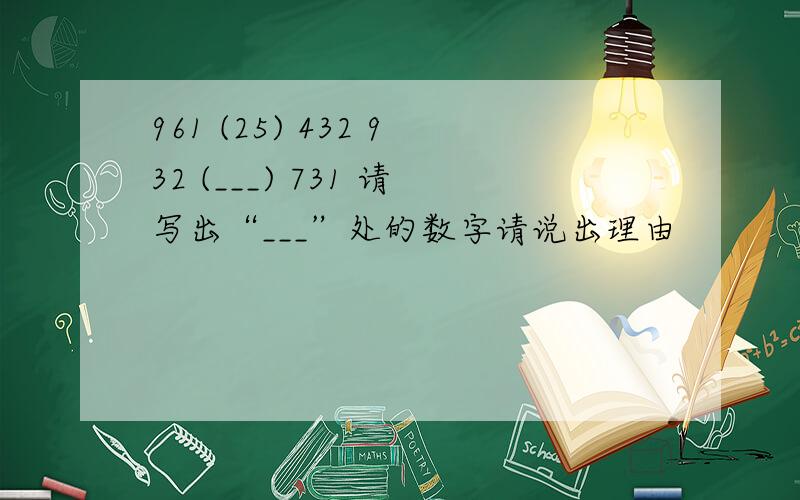 961 (25) 432 932 (___) 731 请写出“___”处的数字请说出理由