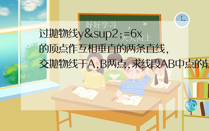 过抛物线y²=6x的顶点作互相垂直的两条直线,交抛物线于A,B两点,求线段AB中点的轨迹方程.