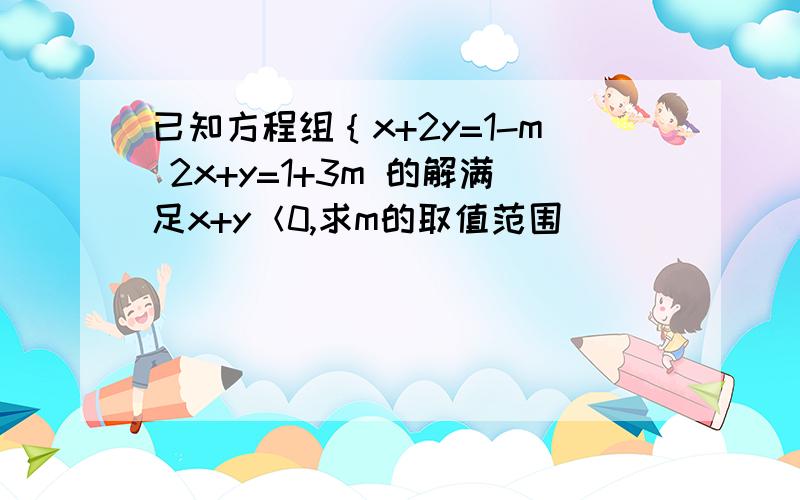 已知方程组｛x+2y=1-m 2x+y=1+3m 的解满足x+y＜0,求m的取值范围