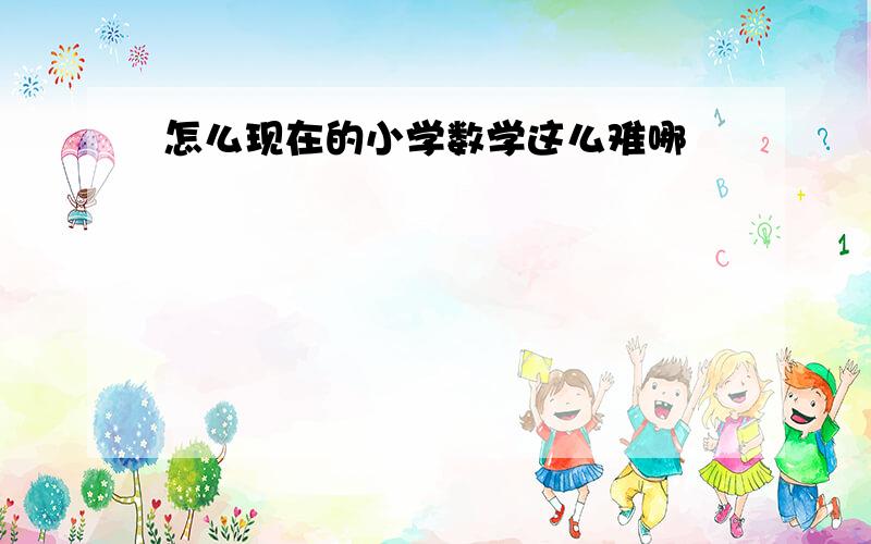 怎么现在的小学数学这么难哪