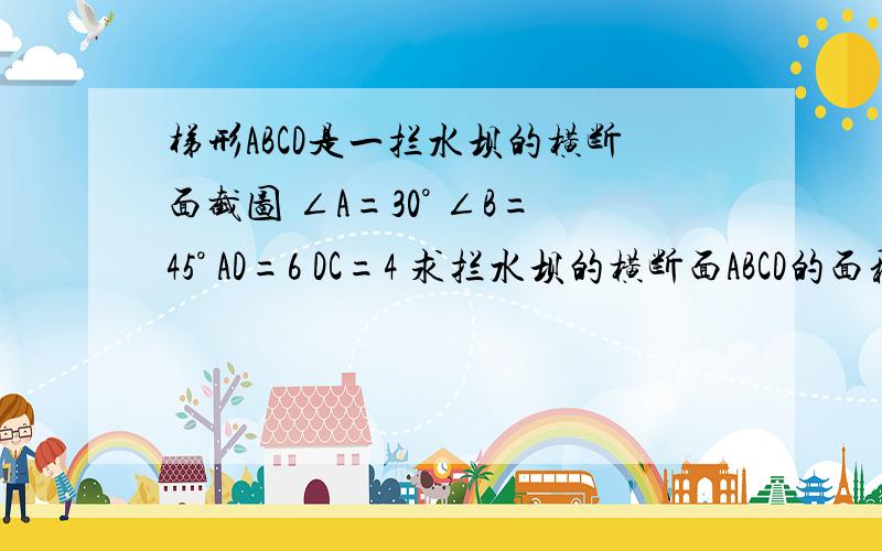 梯形ABCD是一拦水坝的横断面截图 ∠A=30° ∠B=45° AD=6 DC=4 求拦水坝的横断面ABCD的面积（精确到0.1）【参考数值】：根号2=1.41       根号3=1.73