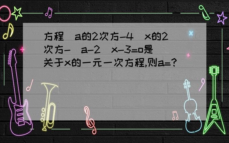 方程（a的2次方-4）x的2次方-（a-2)x-3=o是关于x的一元一次方程,则a=?