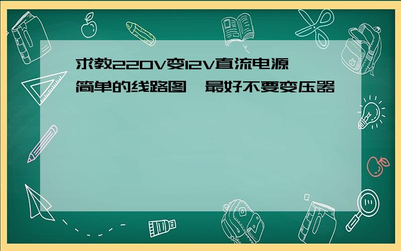 求教220V变12V直流电源简单的线路图,最好不要变压器,