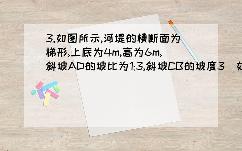 3.如图所示,河堤的横断面为梯形,上底为4m,高为6m,斜坡AD的坡比为1:3,斜坡CB的坡度3．如图所示,河堤的横断面为梯形,上底为4m,高为6m,斜坡AD的坡比为1：3,斜坡CB的坡度为1:1,求河堤横断面的面积