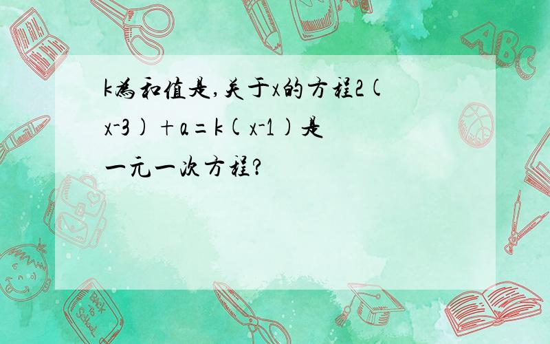 k为和值是,关于x的方程2(x-3)+a=k(x-1)是一元一次方程?