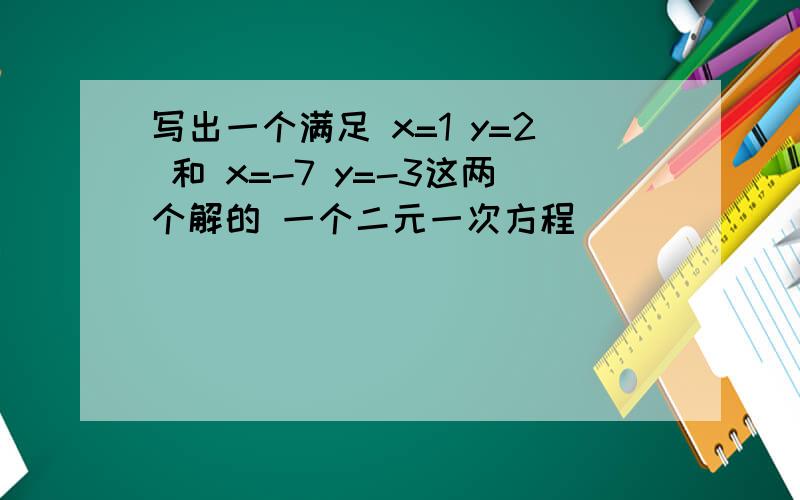 写出一个满足 x=1 y=2 和 x=-7 y=-3这两个解的 一个二元一次方程