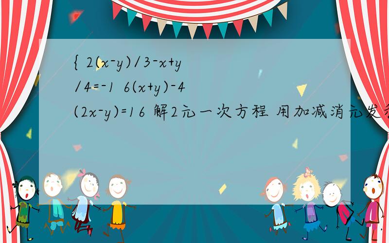 { 2(x-y)/3-x+y/4=-1 6(x+y)-4(2x-y)=16 解2元一次方程 用加减消元发和代入法解