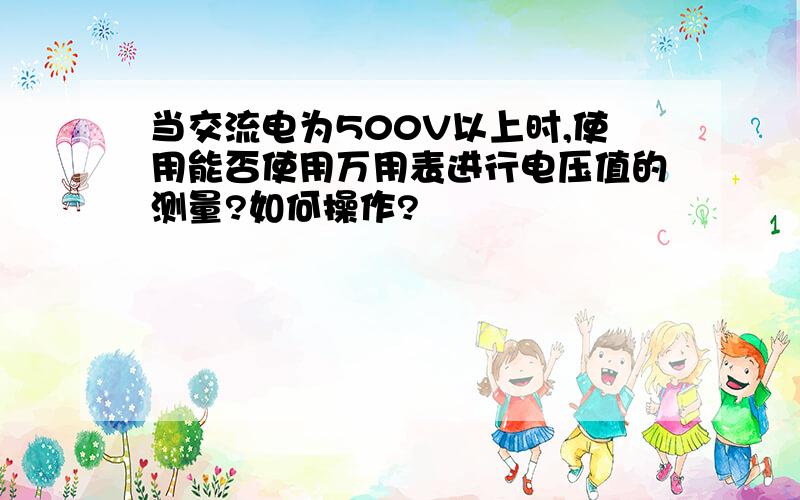 当交流电为500V以上时,使用能否使用万用表进行电压值的测量?如何操作?