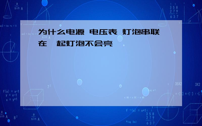 为什么电源 电压表 灯泡串联在一起灯泡不会亮