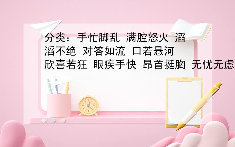 分类：手忙脚乱 满腔怒火 滔滔不绝 对答如流 口若悬河 欣喜若狂 眼疾手快 昂首挺胸 无忧无虑.分到（动作、说话、心情）