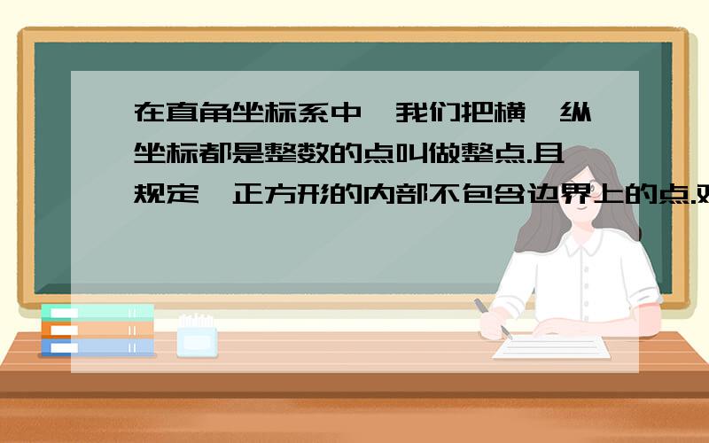 在直角坐标系中,我们把横,纵坐标都是整数的点叫做整点.且规定,正方形的内部不包含边界上的点.观察如图所在直角坐标系中,我们把横、纵坐标都是整数的点叫做整点.且规定,正方形的内部